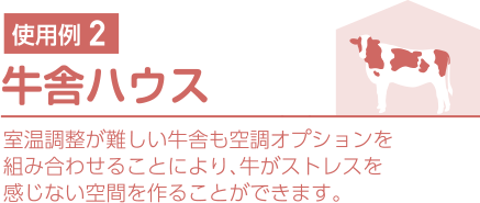 使用例2.牛舎ハウス 室温調整が難しい牛舎も空調オプションを組み合わせることにより、牛がストレスを感じない空間を作ることができます。