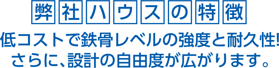 弊社ハウスの特徴!!低コストで鉄骨レベルの強度と耐久性!さらに、設計の自由度が広がります。